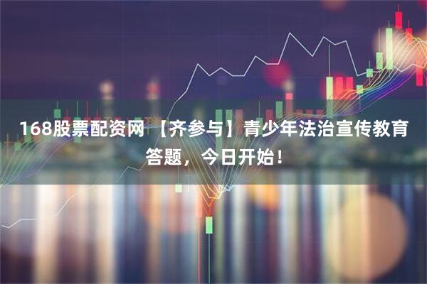 168股票配资网 【齐参与】青少年法治宣传教育答题，今日开始！