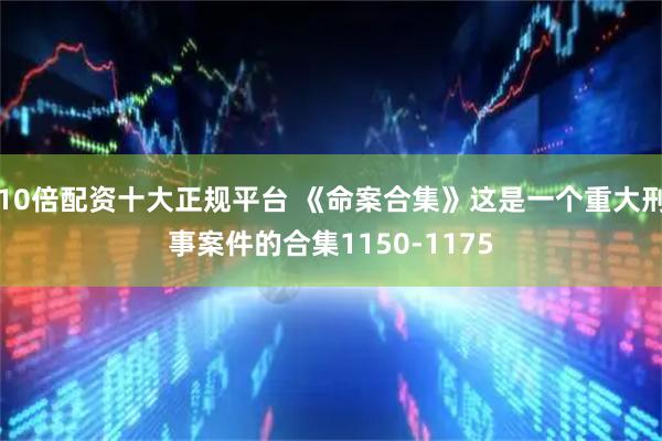 10倍配资十大正规平台 《命案合集》这是一个重大刑事案件的合集1150-1175