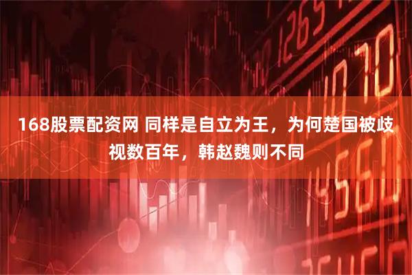 168股票配资网 同样是自立为王，为何楚国被歧视数百年，韩赵魏则不同