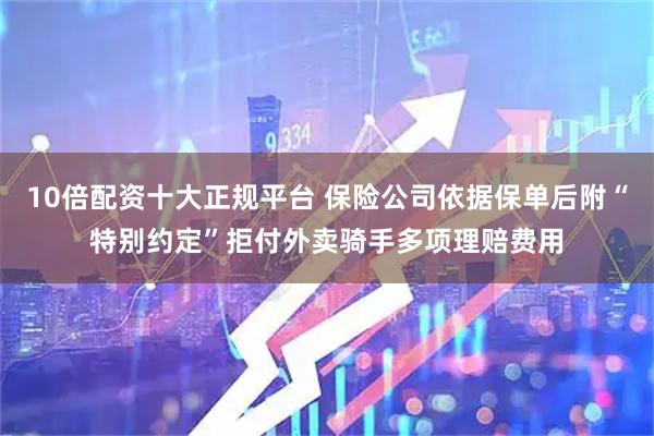 10倍配资十大正规平台 保险公司依据保单后附“特别约定”拒付外卖骑手多项理赔费用
