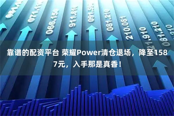靠谱的配资平台 荣耀Power清仓退场，降至1587元，入手那是真香！