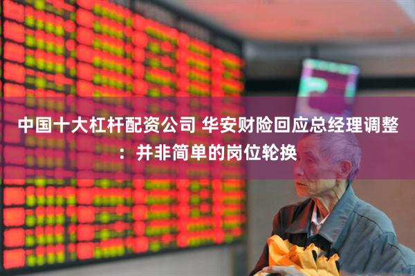 中国十大杠杆配资公司 华安财险回应总经理调整：并非简单的岗位轮换